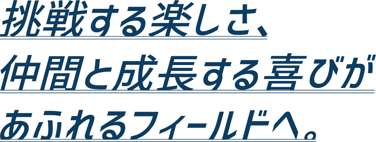 挑戦する楽しさ、仲間と成長する喜びがあふれるフィールドへ。