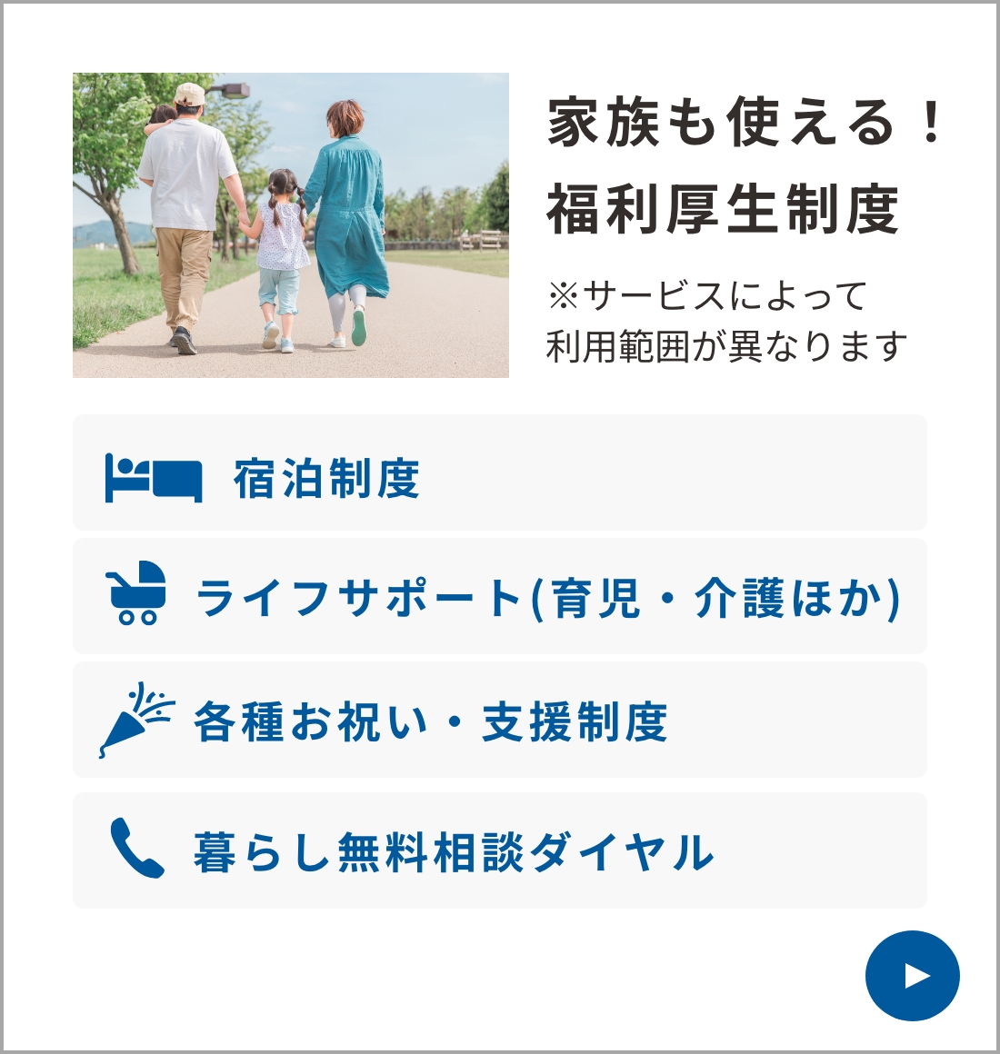 家族も使える！福利厚生制度 ※サービスによって利用範囲が異なります | 宿泊制度 | ライフサポート(育児・介護ほか) | 各種お祝い・支援制度 | 暮らし無料相談ダイヤル
